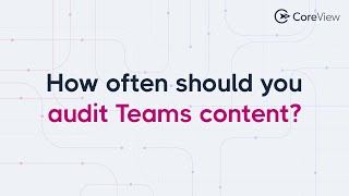 How often should you audit Microsoft Teams content?