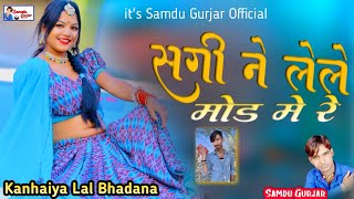 सगी ने लेले मोड मे रे || Sagi Ne Le Le Mod Me Re || Samdu Gurjar || Kanhaiya Lal Bhadana