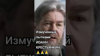 Измученный пытками ИОАНН КРЕСТЬЯНКИН🙏🙏🙏