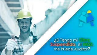 ¿Si Tengo mi Obra Suspendida el IMSS, me Puede Auditar?