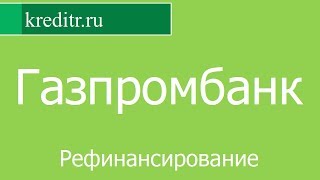 Газпромбанк обзор Рефинансирования кредитов условия, процентная ставка, срок