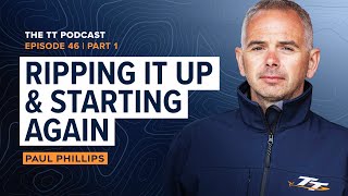 Paul Phillips: Ripping It Up and Starting Again | The TT Podcast - E46.1