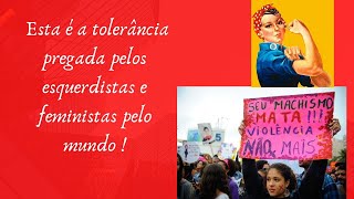 A FALSA TOLERÂNCIA DAS FEMINISTAS E ESQUERDISTAS!  O que você não verá na Mídia tradicional !