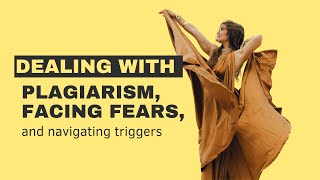 Dealing with plagiarism, facing fears, and navigating triggers