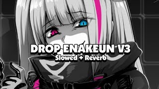 DROP ENAKEUN V3 (Slowed + Reverb) 🎧