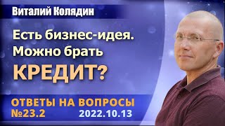 Ответы на вопросы №23.2 Есть бизнес идея. Можно брать кредит? Виталий Колядин. 2022.10.13