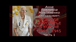 Анна Павловна Максименко рассказывает: ВОЕННОЕ ЛИХОЛЕТЬЕ в КОРОЧЕ 1941-1945, часть первая