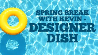 Spring Break with Kevin | Designer Dish