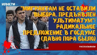 Мигрантам не оставили выбора. Предъявлен ультиматум: радикальное предложение в Госдуме (давно пора)