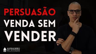 Venda sem vender  - Aula de Persuasão avançada