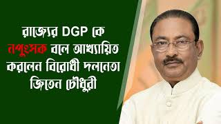 রাজ্যের DGP কে নপুংসক বলে আখ্যায়িত করলেন বিরোধী দলনেতা জিতেন চৌধুরী।