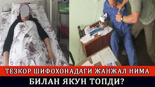 ТЕЗКОР ШИФОХОНАДАГИ ЖАНЖАЛ НИМА БИЛАН ЯКУН ТОПДИ?