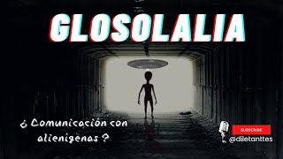 Glosolalia | ¿ Comunicación con alienígenas ?