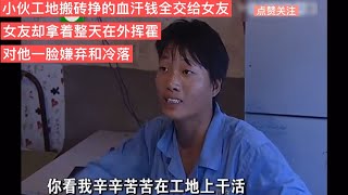 小伙工地搬磚血汗錢全交給女友，女友卻揮霍無度對他冷落一臉嫌棄