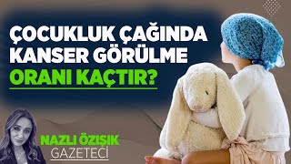 ÇOCUKLUK ÇAĞINDA KANSER GÖRÜLME ORANI KAÇTIR?