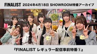 【アーカイブ】SHOWROOM特番『FINALISTレギュラー配信事前特番①』（2024年4月18日配信）