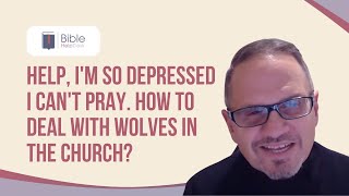 Help, I'm so depressed I can't pray. How to deal with wolves in the church? | BHD