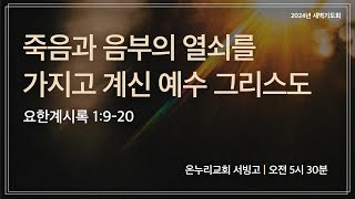 [서빙고 새벽기도회] 죽음과 음부의 열쇠를 가지고 계신 예수 그리스도 (요한계시록 1:9-20) | 2024.11.19