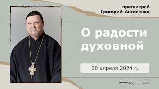 20 апреля 2024 г. О радости Духовной (прот. Григорий Антипенко)