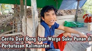 Cerita Dari Bang Ipan Warga Suku Punan di Perbatasan Kalimantan