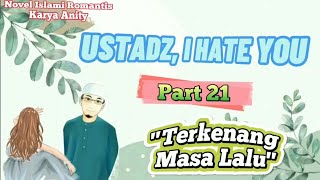 Part 21 - Ustadz, I Hate You | Terkenang Masa Lalu | Novel Islami Romantis