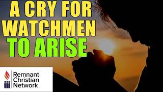 A CRY FOR WATCHMEN TO ARISE (REMNANT CHRISTIAN NETWORK)