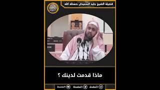 ماذا قدمت لدينك/ الشيخ وليد السعيدان حفظه الله