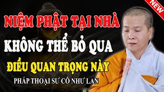 NIỆM PHẬT TẠI NHÀ KHÔNG THỂ BỎ QUA ĐIỀU QUAN TRỌNG NÀY (Nên Nghe 1 Lần) - Pháp Thoại Sư Cô Như Lan