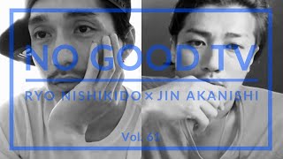 NO GOOD TV - Vol. 61 | RYO NISHIKIDO & JIN AKANISHI