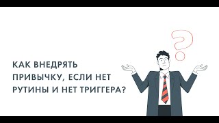 Как внедрить привычку если нет рутины и нет триггера?