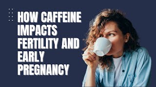 How Caffeine Impacts Fertility and Early Pregnancy