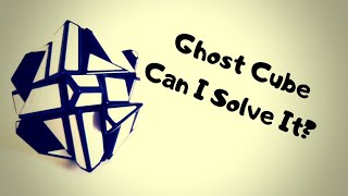 Ghost Cube: Can I Solve It?