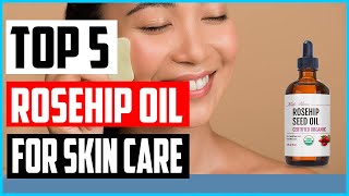 Top 5 Best Rosehip Oil For Skin Care 2022 Reviews