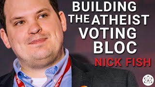 Nick Fish - Building the Atheist Voting Bloc