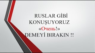 RUSLAR GİBİ KONUŞUYORUZ! ''ОЧЕНЬ!" DEMEKTEN VAZGEÇİN!