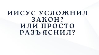 Иисус усложнил закон? Или просто разъяснил?