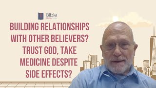 Building relationships with other believers? Trust God, take medicine despite side effects? | BHD