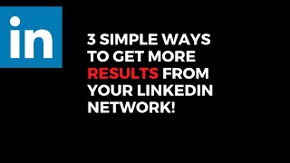 3 fantastic, SIMPLE ways to get more out of your LinkedIn network!