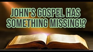 John's gospel has something missing!?