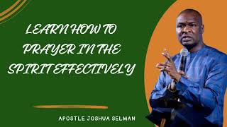 LEARN HOW TO PRAYER IN THE SPIRIT EFFECTIVELY  APOSTLE JOSHUA SELMAN