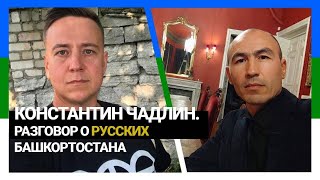 КОНСТАНТИН ЧАДЛИН. РАЗГОВОР О РУССКИХ БАШКОРТОСТАНА