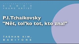 P.I.Tchaikovsky : "Nět, tol'ko tot, kto znal", Op.6 no.6 - Taehan Kim | 바리톤 김태한