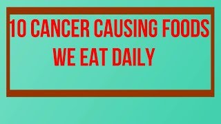 10 Cancer Causing Foods we eat Daily