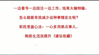 一边看号一边投注一边工作，结果大输特输，怎么做能有效减少这种事情发生呢？彩民常盈心法：一心多用那点事儿。购彩生活双提升（建议收藏）