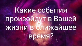 Какие события произойдут в Вашей жизни в ближайшее время?