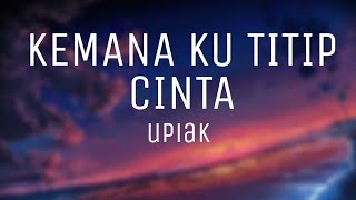 Upiak - Kemana Ku Titip Cinta (lirik)