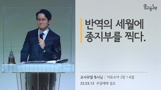 반역의 세월에 종지부를 찍다. [22.03.13] | 계산교회 중고등1부 조사무엘 목사님