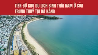 Tiến độ Khu du lịch sinh thái Nam Ô của Trung Thuỷ tại Đà Nẵng