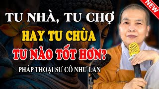 TU NHÀ, TU CHỢ HAY TU CHÙA, TU NÀO TỐT? (Rất Chuẩn Xác) - Pháp Thoại Sư Cô Như Lan