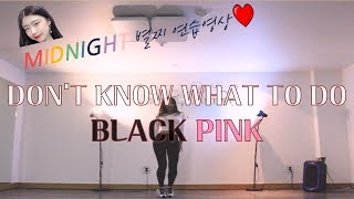 별찌 연습영상) DON'T KNOW WHAT TO DO (BLACKPINK) - MIDNIGHT_BYEOLJJI